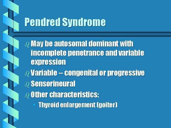 Pendred Syndrome b May be autosomal dominant with incomplete penetrance and variable expression b Pendred Syndrome b May be autosomal dominant with incomplete penetrance and variable expression b