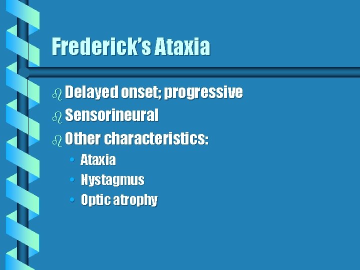 Frederick’s Ataxia b Delayed onset; progressive b Sensorineural b Other characteristics: • Ataxia • Frederick’s Ataxia b Delayed onset; progressive b Sensorineural b Other characteristics: • Ataxia •