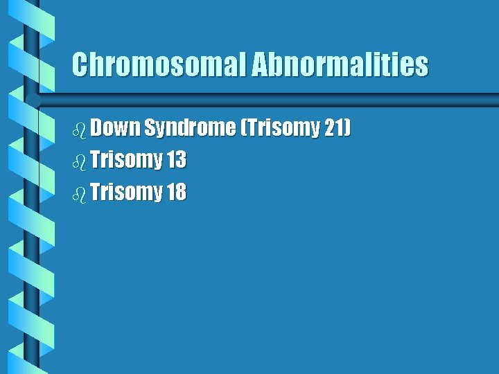 Chromosomal Abnormalities b Down Syndrome (Trisomy 21) b Trisomy 13 b Trisomy 18 Chromosomal Abnormalities b Down Syndrome (Trisomy 21) b Trisomy 13 b Trisomy 18