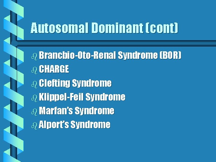 Autosomal Dominant (cont) b Brancbio-Oto-Renal Syndrome (BOR) b CHARGE b Clefting Syndrome b Klippel-Feil Autosomal Dominant (cont) b Brancbio-Oto-Renal Syndrome (BOR) b CHARGE b Clefting Syndrome b Klippel-Feil