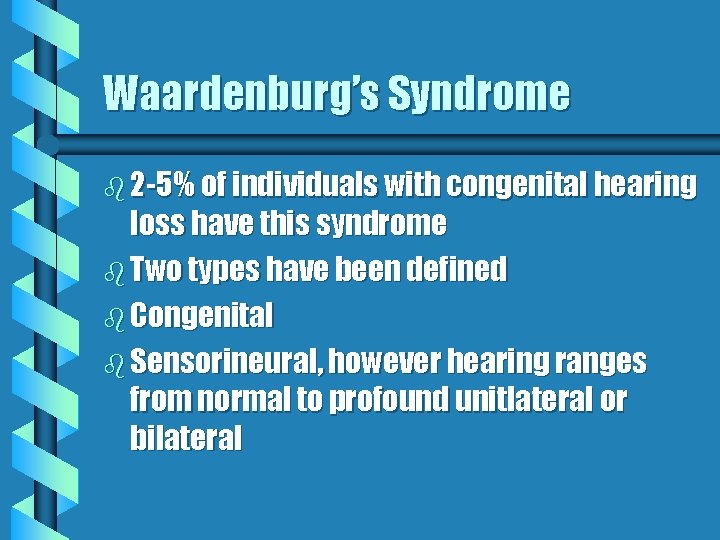 Waardenburg’s Syndrome b 2 -5% of individuals with congenital hearing loss have this syndrome Waardenburg’s Syndrome b 2 -5% of individuals with congenital hearing loss have this syndrome