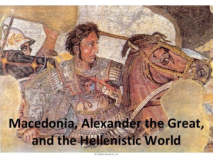 Macedonia, Alexander the Great, and the Hellenistic World © Student Handouts, Inc. 