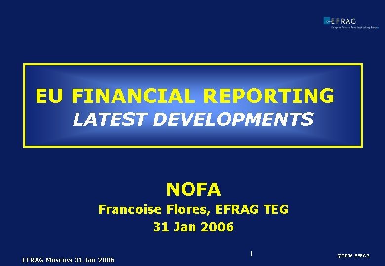 EU FINANCIAL REPORTING LATEST DEVELOPMENTS NOFA Francoise Flores, EFRAG TEG 31 Jan 2006 EFRAG