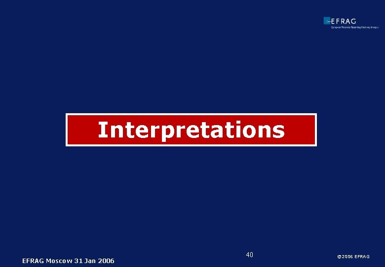 Interpretations EFRAG Moscow 31 Jan 2006 40 © 2006 EFRAG 