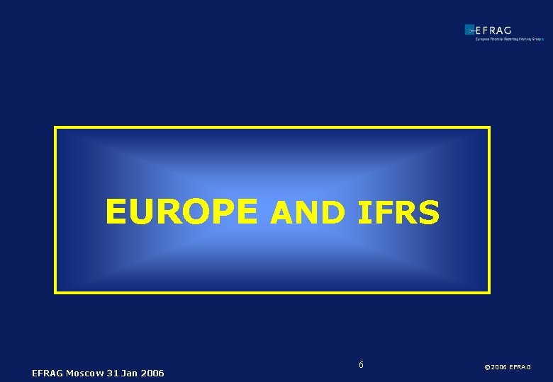 EUROPE AND IFRS EFRAG Moscow 31 Jan 2006 6 © 2006 EFRAG 