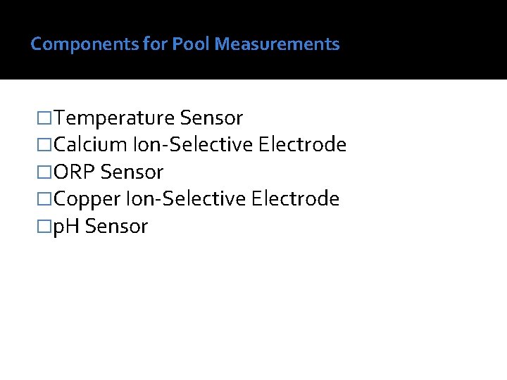 Components for Pool Measurements �Temperature Sensor �Calcium Ion-Selective Electrode �ORP Sensor �Copper Ion-Selective Electrode