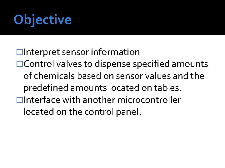 Objective �Interpret sensor information �Control valves to dispense specified amounts of chemicals based on