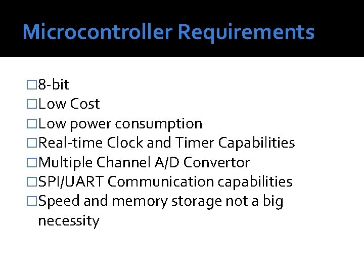 Microcontroller Requirements � 8 -bit �Low Cost �Low power consumption �Real-time Clock and Timer