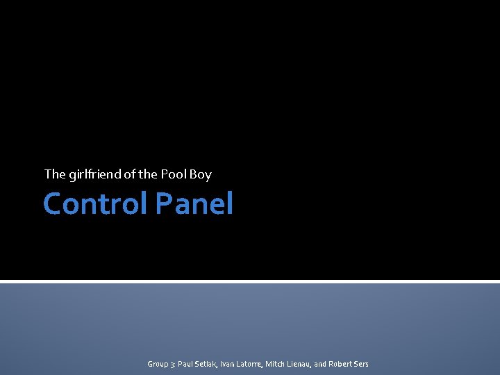 The girlfriend of the Pool Boy Control Panel Group 3: Paul Setlak, Ivan Latorre,