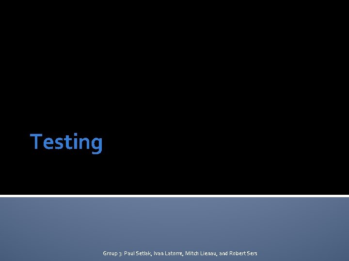 Testing Group 3: Paul Setlak, Ivan Latorre, Mitch Lienau, and Robert Sers 