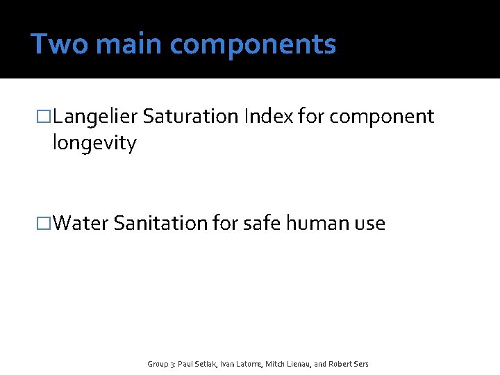 Two main components �Langelier Saturation Index for component longevity �Water Sanitation for safe human