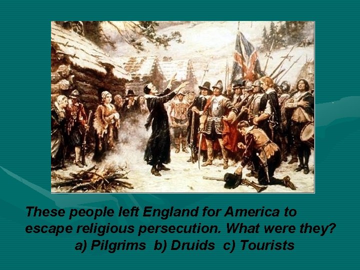These people left England for America to escape religious persecution. What were they? a)