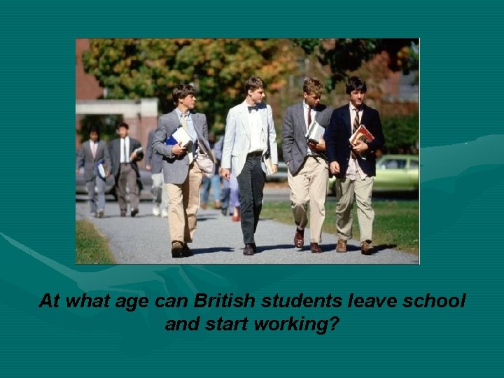 At what age can British students leave school and start working? 