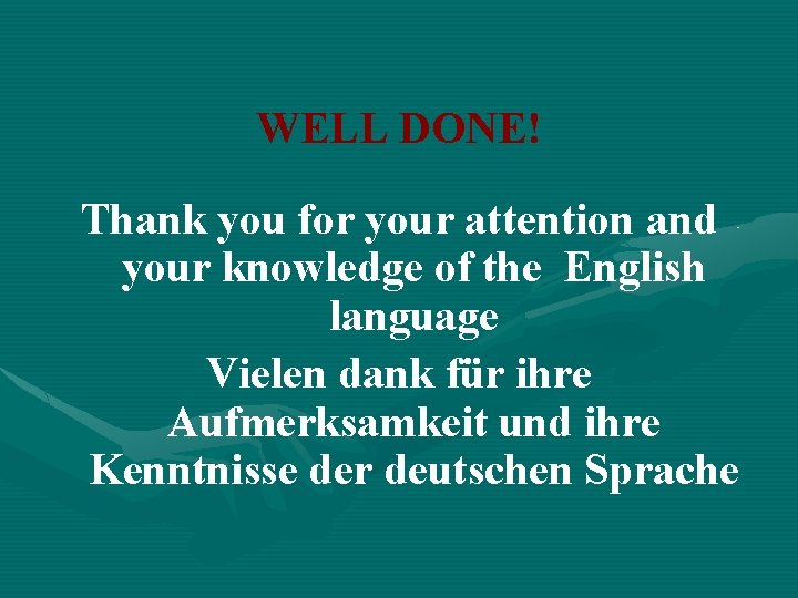 WELL DONE! Thank you for your attention and your knowledge of the English language