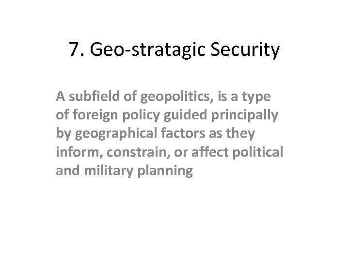 7. Geo-stratagic Security A subfield of geopolitics, is a type of foreign policy guided