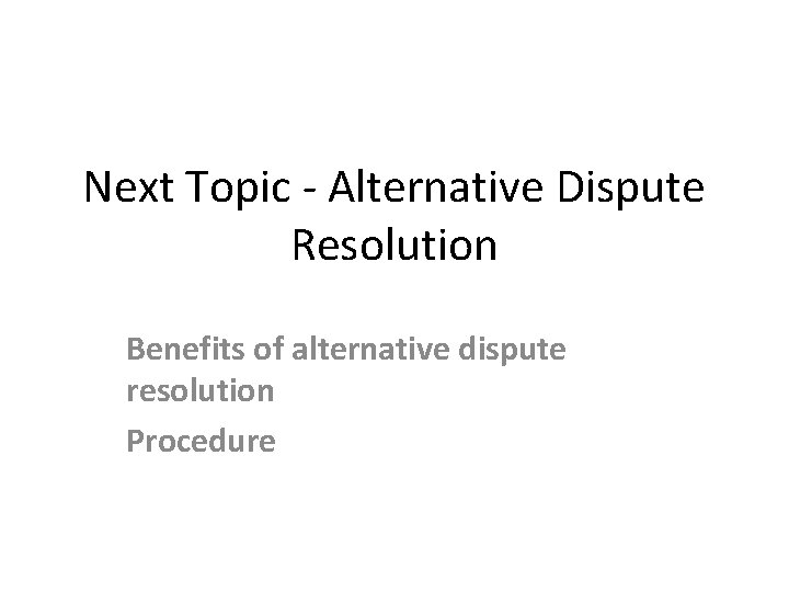 Next Topic - Alternative Dispute Resolution Benefits of alternative dispute resolution Procedure 