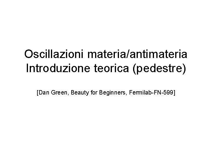 Oscillazioni materia/antimateria Introduzione teorica (pedestre) [Dan Green, Beauty for Beginners, Fermilab-FN-599] 