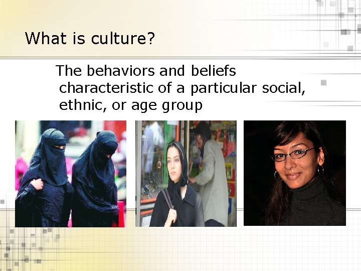 What is culture? The behaviors and beliefs characteristic of a particular social, ethnic, or