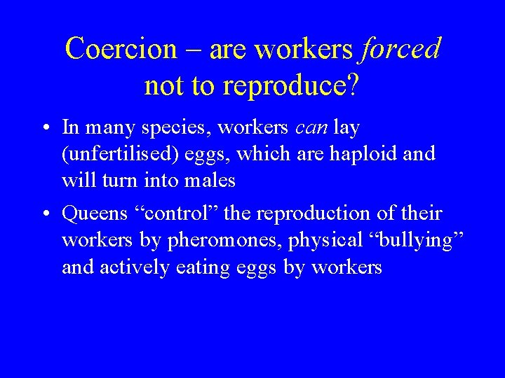 Coercion – are workers forced not to reproduce? • In many species, workers can