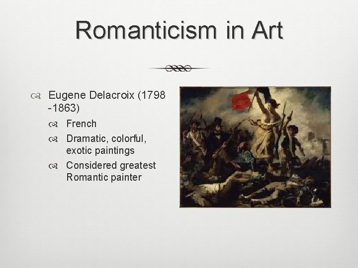 Romanticism in Art Eugene Delacroix (1798 -1863) French Dramatic, colorful, exotic paintings Considered greatest