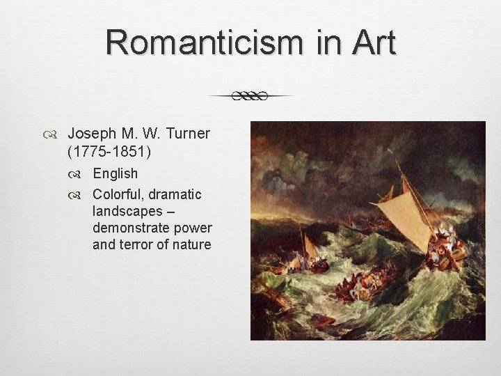 Romanticism in Art Joseph M. W. Turner (1775 -1851) English Colorful, dramatic landscapes –