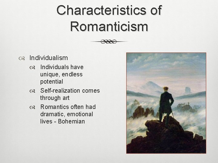 Characteristics of Romanticism Individuals have unique, endless potential Self-realization comes through art Romantics often