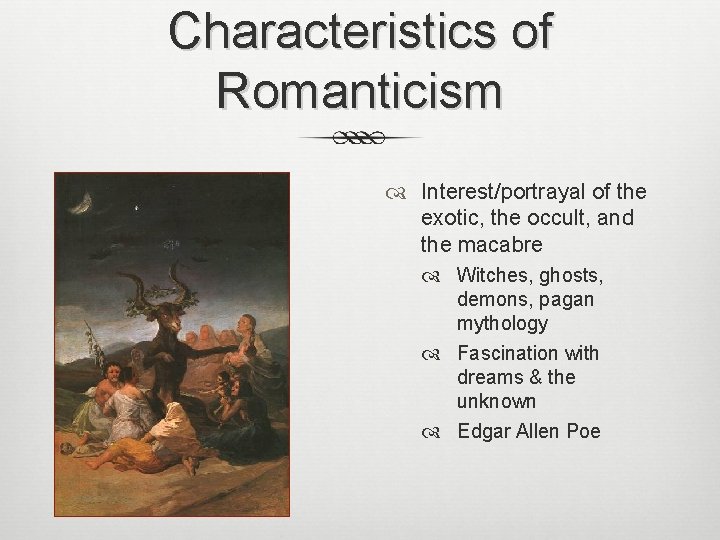 Characteristics of Romanticism Interest/portrayal of the exotic, the occult, and the macabre Witches, ghosts,