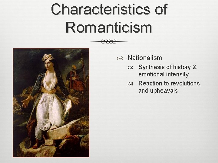Characteristics of Romanticism Nationalism Synthesis of history & emotional intensity Reaction to revolutions and