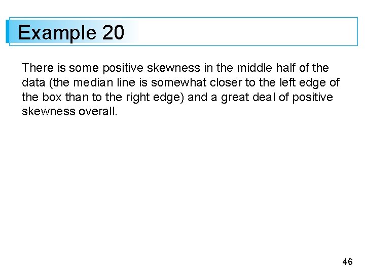 Example 20 There is some positive skewness in the middle half of the data