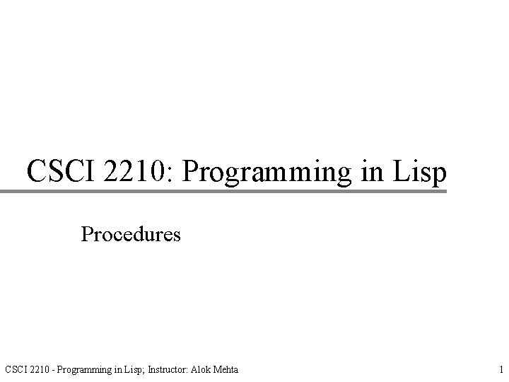 CSCI 2210: Programming in Lisp Procedures CSCI 2210 - Programming in Lisp; Instructor: Alok