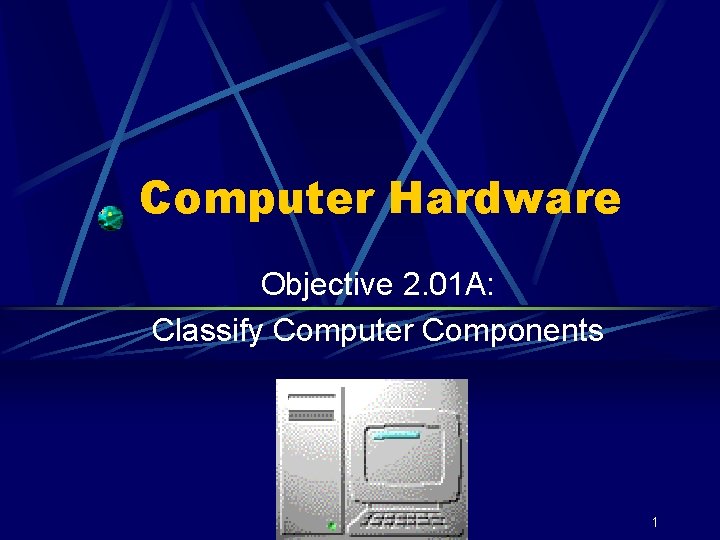 Computer Hardware Objective 2. 01 A: Classify Computer Components 1 