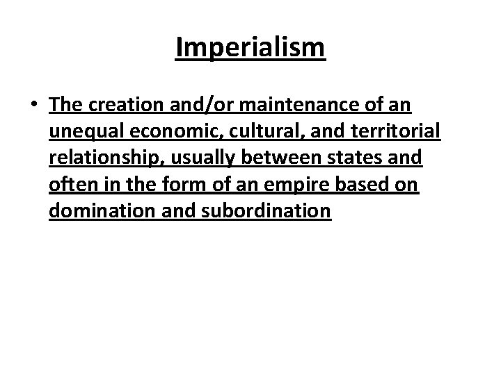 Imperialism • The creation and/or maintenance of an unequal economic, cultural, and territorial relationship,