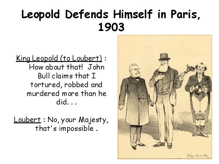 Leopold Defends Himself in Paris, 1903 King Leopold (to Loubert) : How about that!