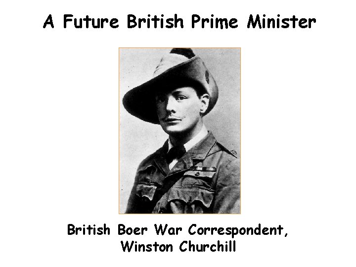 A Future British Prime Minister British Boer War Correspondent, Winston Churchill 