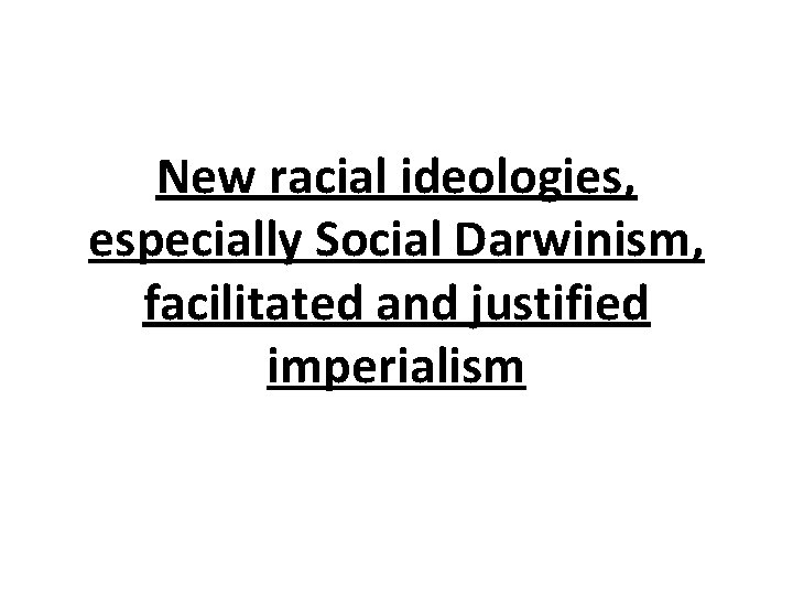 New racial ideologies, especially Social Darwinism, facilitated and justified imperialism 