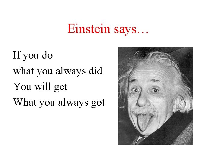 Einstein says… If you do what you always did You will get What you