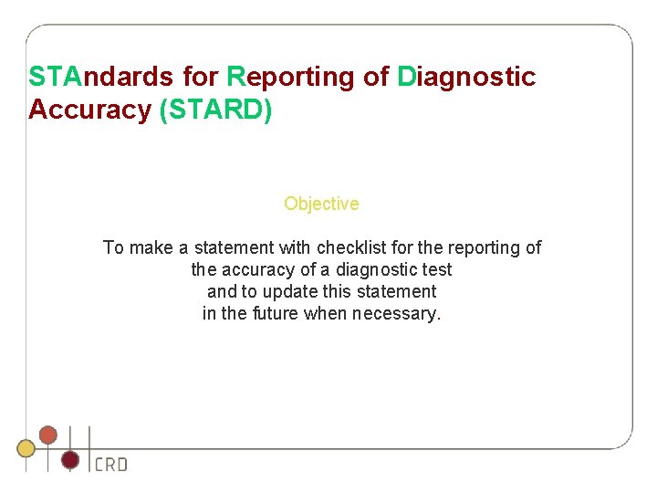 STAndards for Reporting of Diagnostic Accuracy (STARD) Objective To make a statement with checklist STAndards for Reporting of Diagnostic Accuracy (STARD) Objective To make a statement with checklist