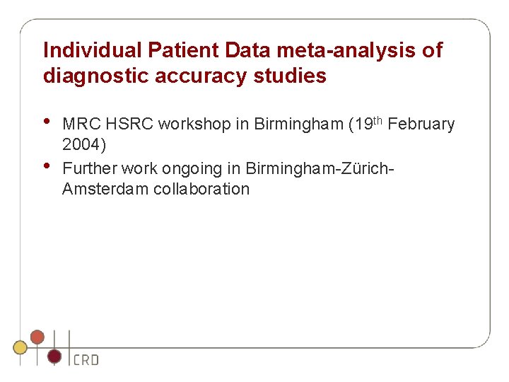 Individual Patient Data meta-analysis of diagnostic accuracy studies • • MRC HSRC workshop in Individual Patient Data meta-analysis of diagnostic accuracy studies • • MRC HSRC workshop in