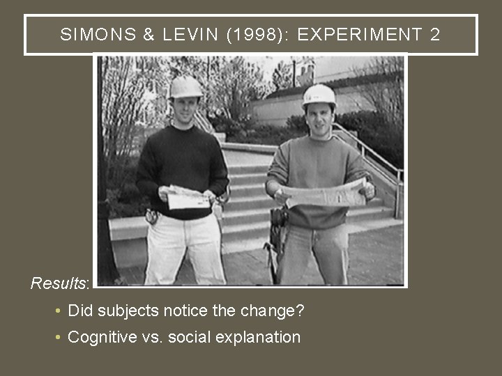 SIMONS & LEVIN (1998): EXPERIMENT 2 Results: • Did subjects notice the change? •
