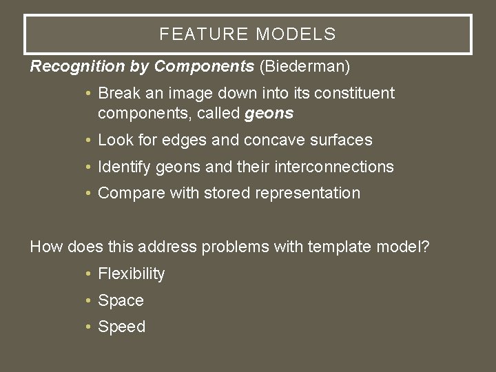 FEATURE MODELS Recognition by Components (Biederman) • Break an image down into its constituent