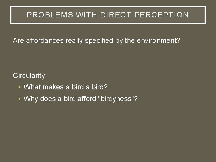 PROBLEMS WITH DIRECT PERCEPTION Are affordances really specified by the environment? Circularity: • What