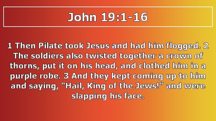 John 19: 1 -16 1 Then Pilate took Jesus and had him flogged. 2