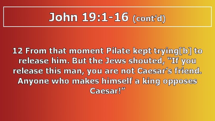 John 19: 1 -16 (cont’d) 12 From that moment Pilate kept trying[b] to release