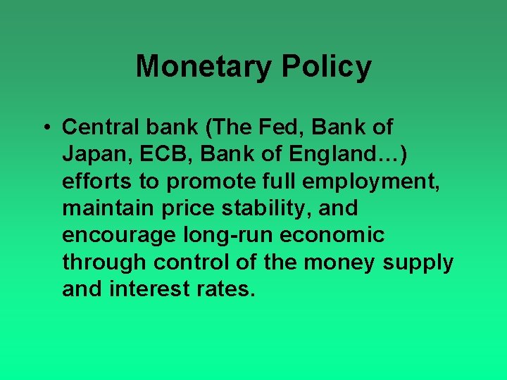 Monetary Policy • Central bank (The Fed, Bank of Japan, ECB, Bank of England…)