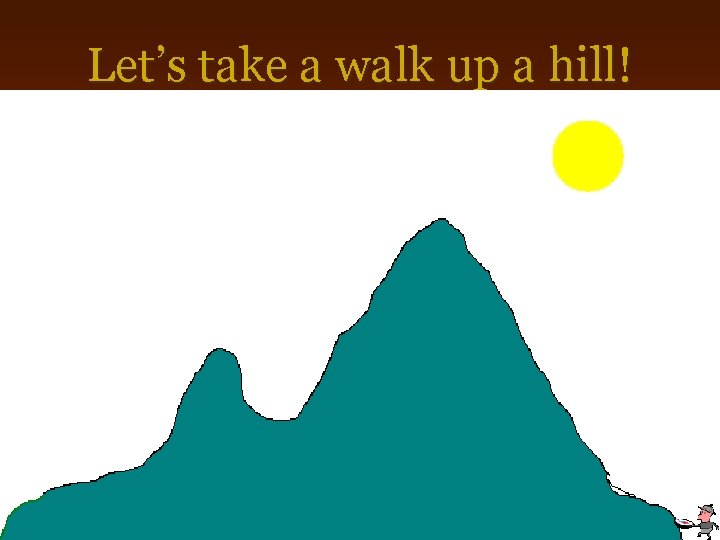 Let’s take a walk up a hill! 