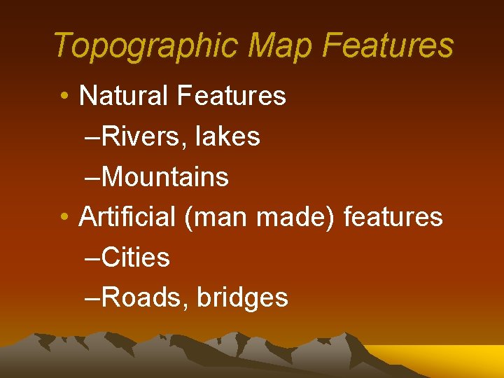 Topographic Map Features • Natural Features –Rivers, lakes –Mountains • Artificial (man made) features