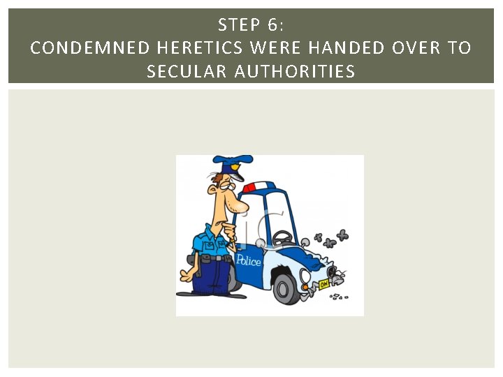 STEP 6: CONDEMNED HERETICS WERE HANDED OVER TO SECULAR AUTHORITIES STEP 6: CONDEMNED HERETICS WERE HANDED OVER TO SECULAR AUTHORITIES