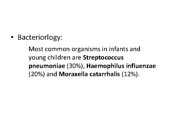  • Bacteriorlogy: Most common organisms in infants and young children are Streptococcus pneumoniae