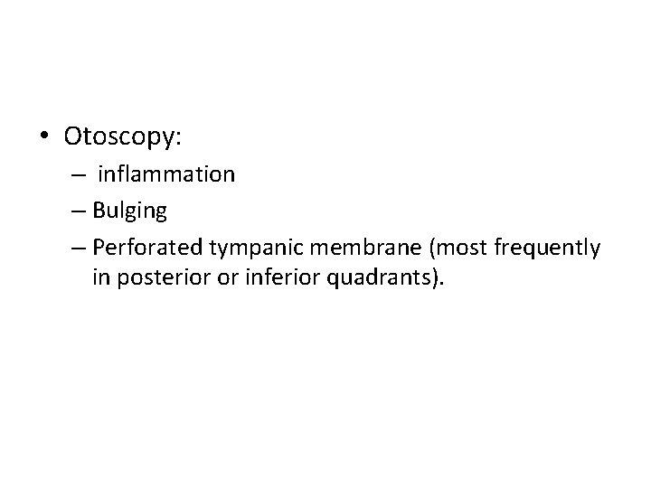  • Otoscopy: – inflammation – Bulging – Perforated tympanic membrane (most frequently in