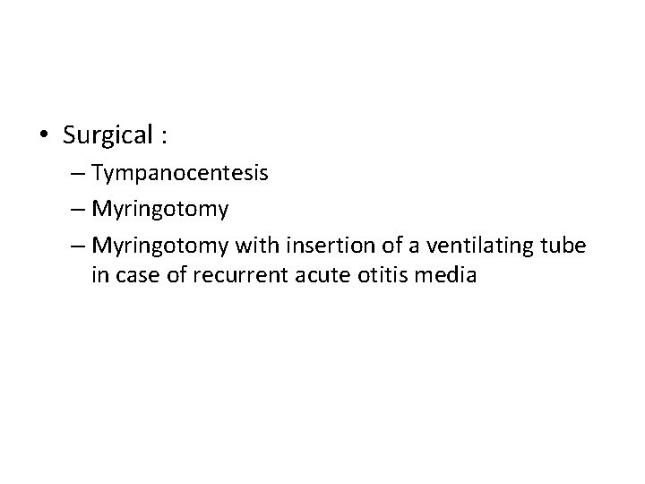  • Surgical : – Tympanocentesis – Myringotomy with insertion of a ventilating tube